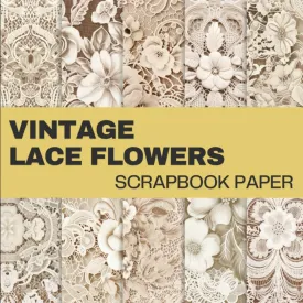 Vintage Lace Flowers scrapbook paper: 12 Double Sided Decorative Craft Paper Sheets | for Journaling, Origami, Mixed Media Art, Scrapbooking and More | 8.5" x 8.5" Paperback  November 3, 2024